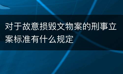 对于故意损毁文物案的刑事立案标准有什么规定