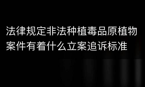 法律规定非法种植毒品原植物案件有着什么立案追诉标准