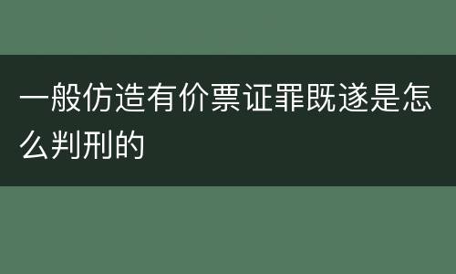 一般仿造有价票证罪既遂是怎么判刑的