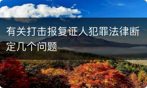 有关打击报复证人犯罪法律断定几个问题