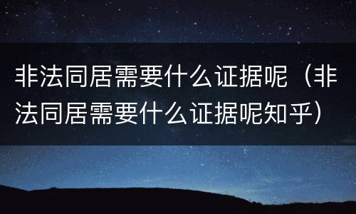 非法同居需要什么证据呢（非法同居需要什么证据呢知乎）