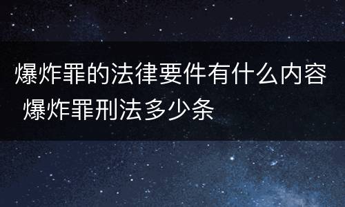 爆炸罪的法律要件有什么内容 爆炸罪刑法多少条