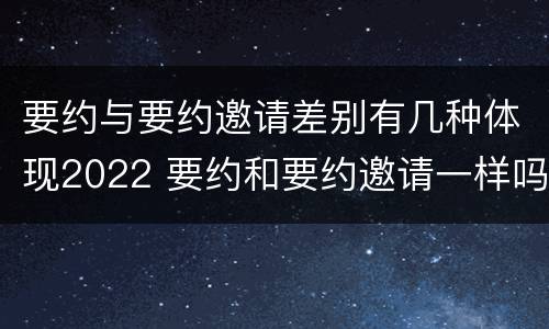 要约与要约邀请差别有几种体现2022 要约和要约邀请一样吗