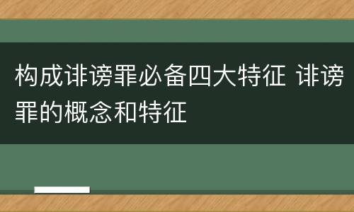 构成诽谤罪必备四大特征 诽谤罪的概念和特征