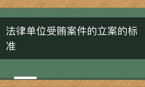 法律单位受贿案件的立案的标准
