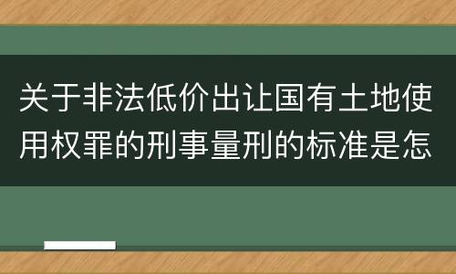 关于非法低价出让国有土地使用权罪的刑事量刑的标准是怎样的