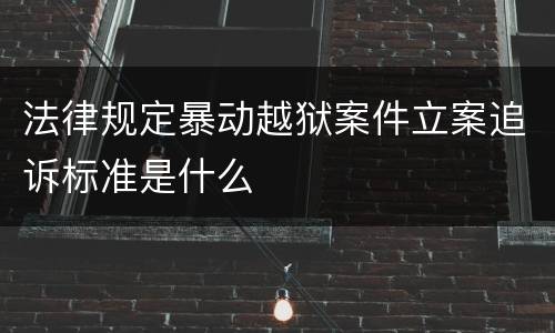 法律规定暴动越狱案件立案追诉标准是什么