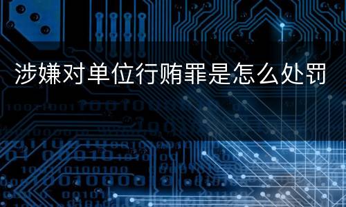 涉嫌对单位行贿罪是怎么处罚