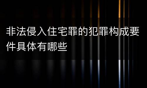 非法侵入住宅罪的犯罪构成要件具体有哪些