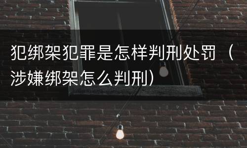 犯绑架犯罪是怎样判刑处罚（涉嫌绑架怎么判刑）