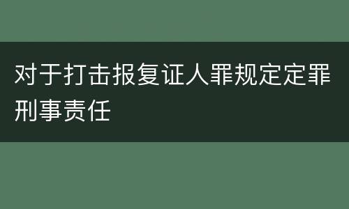 对于打击报复证人罪规定定罪刑事责任