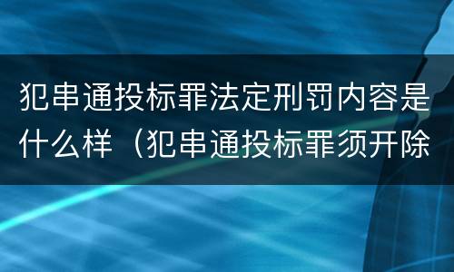 犯串通投标罪法定刑罚内容是什么样（犯串通投标罪须开除公职吗）