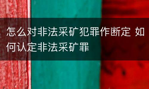 怎么对非法采矿犯罪作断定 如何认定非法采矿罪