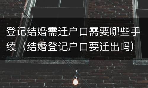 登记结婚需迁户口需要哪些手续（结婚登记户口要迁出吗）