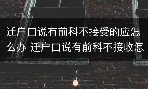 迁户口说有前科不接受的应怎么办 迁户口说有前科不接收怎么办