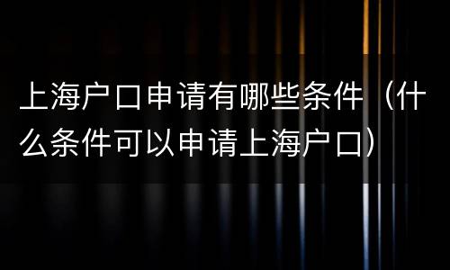 上海户口申请有哪些条件（什么条件可以申请上海户口）