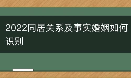 2022同居关系及事实婚姻如何识别