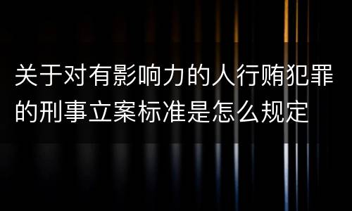 关于对有影响力的人行贿犯罪的刑事立案标准是怎么规定