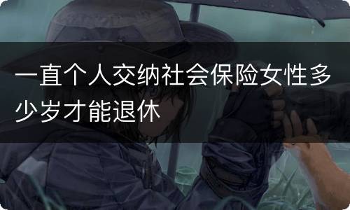 一直个人交纳社会保险女性多少岁才能退休