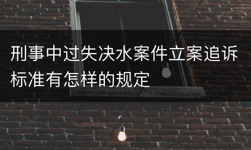 刑事中过失决水案件立案追诉标准有怎样的规定