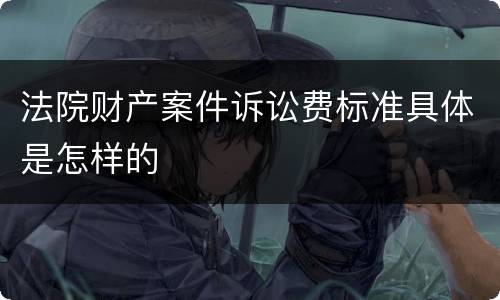 法院财产案件诉讼费标准具体是怎样的