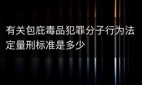 有关包庇毒品犯罪分子行为法定量刑标准是多少