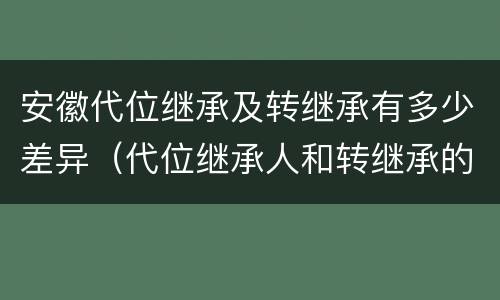 安徽代位继承及转继承有多少差异（代位继承人和转继承的区别）