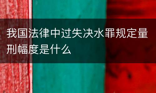 我国法律中过失决水罪规定量刑幅度是什么
