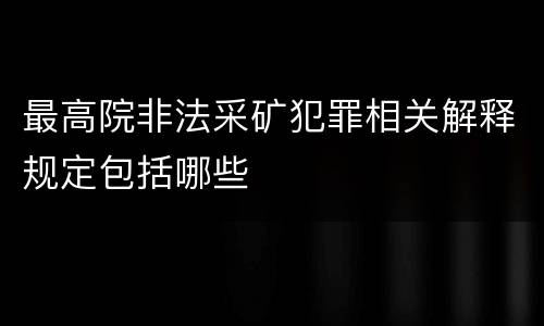 最高院非法采矿犯罪相关解释规定包括哪些