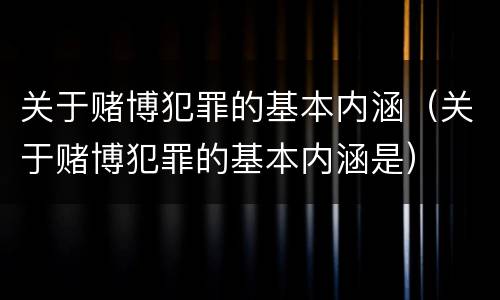 关于赌博犯罪的基本内涵（关于赌博犯罪的基本内涵是）