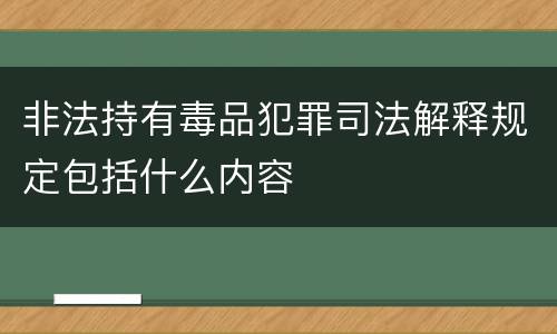 非法持有毒品犯罪司法解释规定包括什么内容