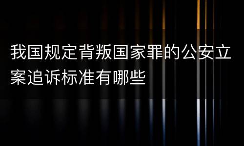 我国规定背叛国家罪的公安立案追诉标准有哪些