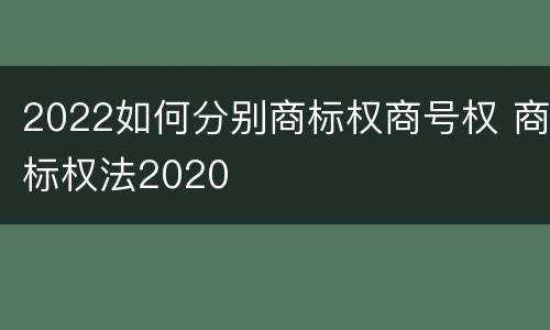 2022如何分别商标权商号权 商标权法2020