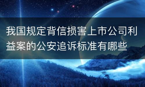 我国规定背信损害上市公司利益案的公安追诉标准有哪些