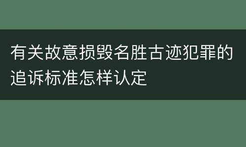 有关故意损毁名胜古迹犯罪的追诉标准怎样认定