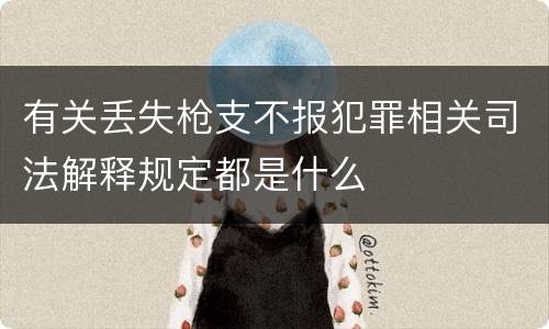 有关丢失枪支不报犯罪相关司法解释规定都是什么
