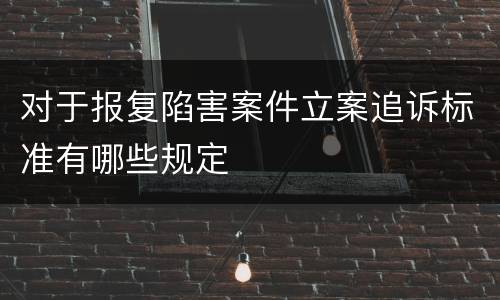 对于报复陷害案件立案追诉标准有哪些规定