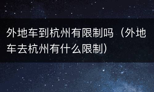 外地车到杭州有限制吗（外地车去杭州有什么限制）