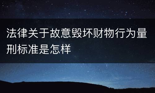法律关于故意毁坏财物行为量刑标准是怎样