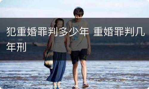 犯重婚罪判多少年 重婚罪判几年刑