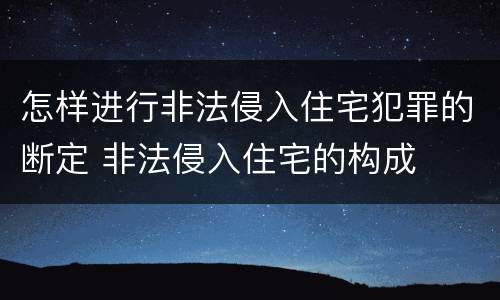 怎样进行非法侵入住宅犯罪的断定 非法侵入住宅的构成