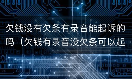 欠钱没有欠条有录音能起诉的吗（欠钱有录音没欠条可以起诉吗）