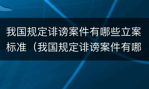 我国规定诽谤案件有哪些立案标准（我国规定诽谤案件有哪些立案标准和处罚）