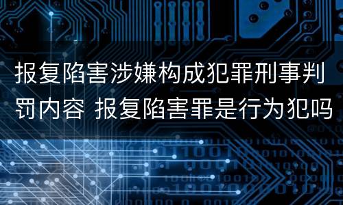 报复陷害涉嫌构成犯罪刑事判罚内容 报复陷害罪是行为犯吗