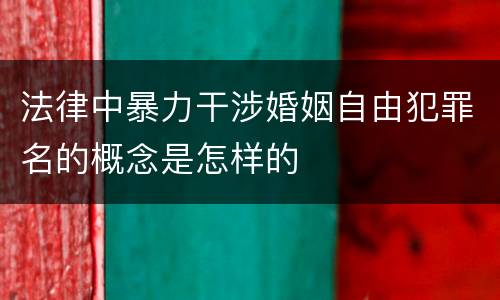 法律中暴力干涉婚姻自由犯罪名的概念是怎样的