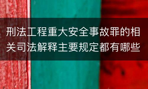 刑法工程重大安全事故罪的相关司法解释主要规定都有哪些