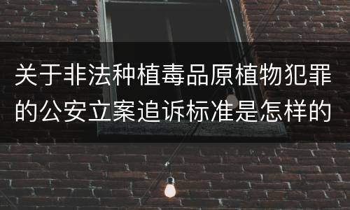 关于非法种植毒品原植物犯罪的公安立案追诉标准是怎样的