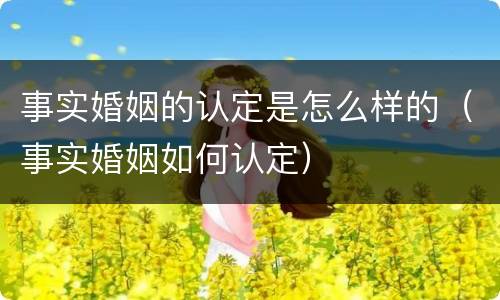 事实婚姻的认定是怎么样的（事实婚姻如何认定）