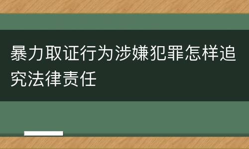 暴力取证行为涉嫌犯罪怎样追究法律责任