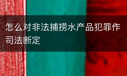 怎么对非法捕捞水产品犯罪作司法断定